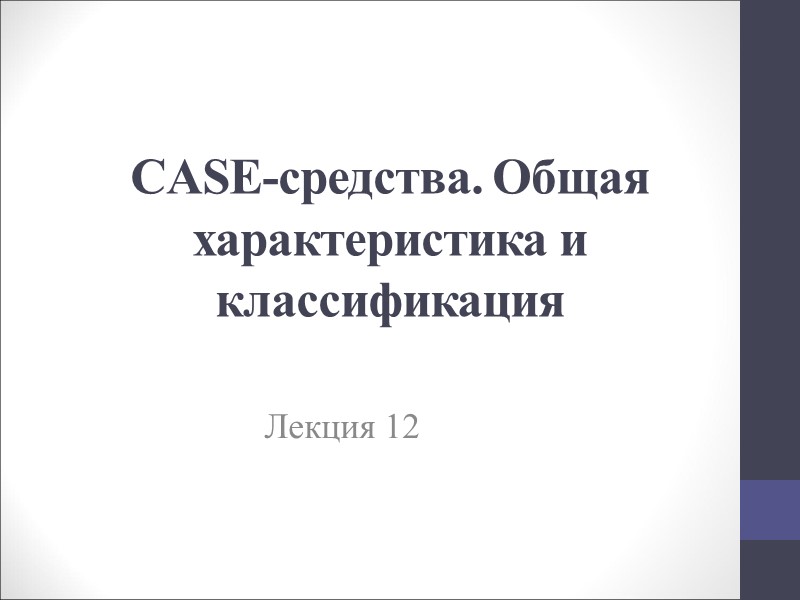 CASE-средства. Общая характеристика и классификация  Лекция 12